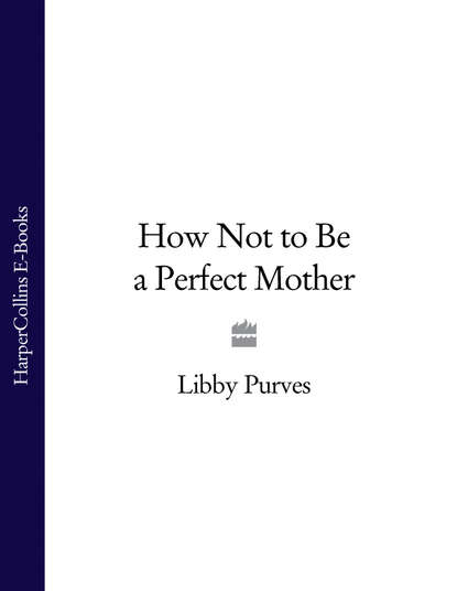 How Not to Be a Perfect Mother (Libby  Purves). 
