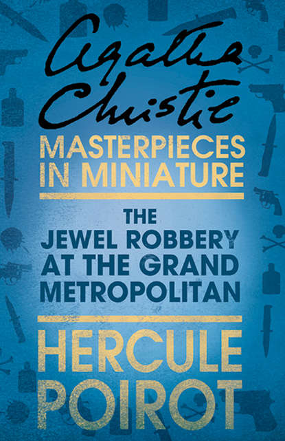 Агата Кристи - The Jewel Robbery at the Grand Metropolitan: A Hercule Poirot Short Story