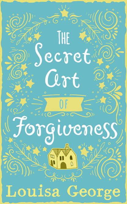 Louisa  George - The Secret Art of Forgiveness: A feel good romance about coming home and moving on