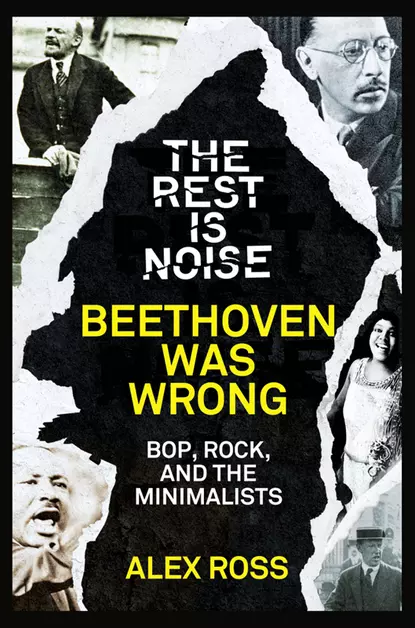 Обложка книги The Rest Is Noise Series: Beethoven Was Wrong: Bop, Rock, and the Minimalists, Alex  Ross