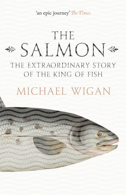 Michael Wigan - The Salmon: The Extraordinary Story of the King of Fish
