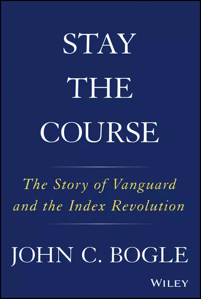 Обложка книги Stay the Course. The Story of Vanguard and the Index Revolution, Джон Богл