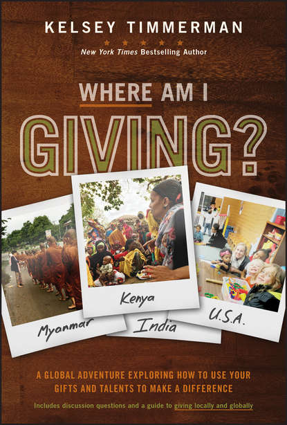 Kelsey  Timmerman - Where Am I Giving: A Global Adventure Exploring How to Use Your Gifts and Talents to Make a Difference