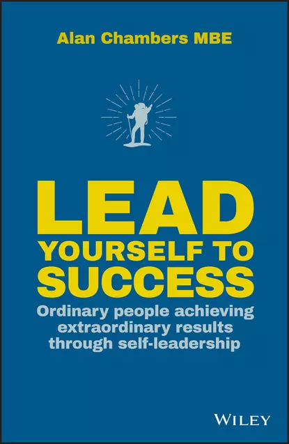 Обложка книги Lead Yourself to Success. Ordinary People Achieving Extraordinary Results Through Self-leadership, Alan  Chambers