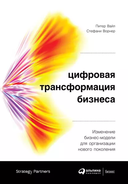 Обложка книги Цифровая трансформация бизнеса. Изменение бизнес-модели для организации нового поколения, Питер Вайл