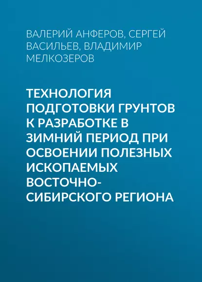 Обложка книги Технология подготовки грунтов к разработке в зимний период при освоении полезных ископаемых Восточно-Сибирского региона, Владимир Мелкозеров