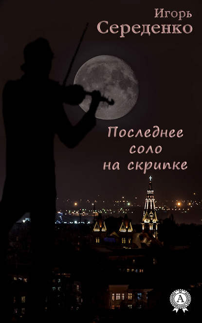 Игорь Анатольевич Середенко - Последнее соло на скрипке