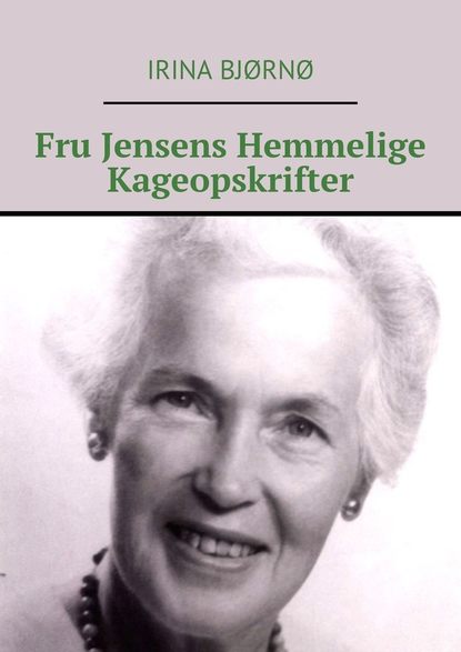 Irina Bjørnø - Fru Jensens Hemmelige Kageopskrifter