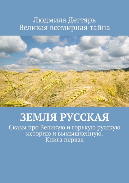 Людмила Дегтярь - Земля русская. Сказы про Великую и горькую русскую историю и вымышленную. Книга первая