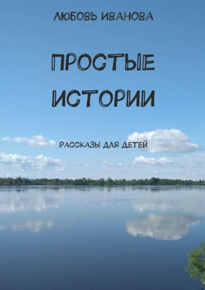 Обложка книги Простые истории. Рассказы для детей, Любовь Иванова