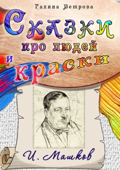 Обложка книги Сказки про людей и краски. И. Машков, Галина Евгеньевна Ветрова