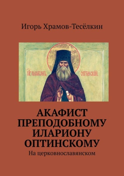 Игорь Храмов-Тесёлкин - Акафист преподобному Илариону Оптинскому. На церковнославянском