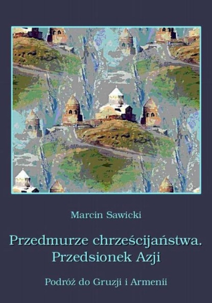 

Przedmurze chrześcijaństwa Przedsionek Azji Podróż do Gruzji i Armenii