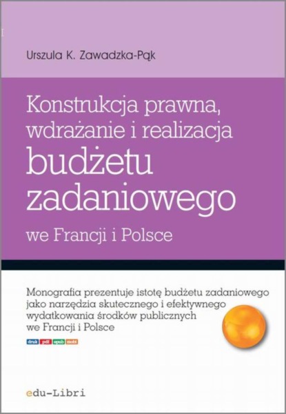 Urszula Zawadzka-Pąk - Konstrukcja prawna, wdrażanie i realizacja budżetu zadaniowego we Francji i w Polsce