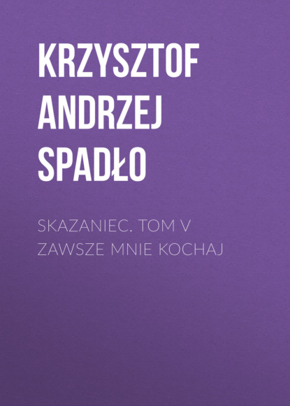 Krzysztof Andrzej Spadło - Skazaniec. Tom V Zawsze mnie kochaj