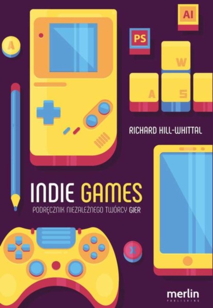 

Indie games. Podręcznik niezależnego twórcy gier