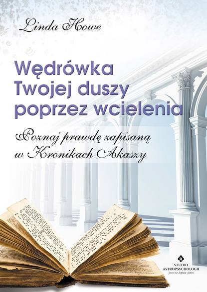 Linda Howe - Wędrówka Twojej duszy poprzez wcielenia. Poznaj prawdę zapisaną w Kronikach Akaszy