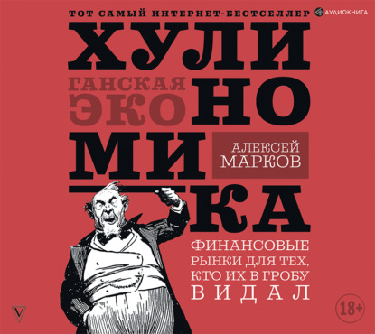 Алексей Викторович Марков - Хулиномика. Хулиганская экономика. Финансовые рынки для тех, кто их в гробу видал