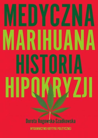 Dorota Rogowska-Szadkowska - Medyczna Marihuana. Historia hipokryzji