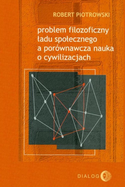 Robert Piotrowski - Problem filozoficzny ładu społecznego a porównawcza nauka o cywilizacjach