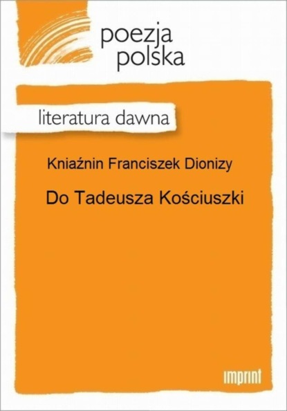 Franciszek Dionizy Kniaźnin - Do Tadeusza Kościuszki