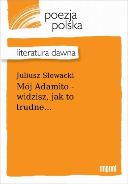 Juliusz Słowacki - Mój Adamito - widzisz, jak to trudne...