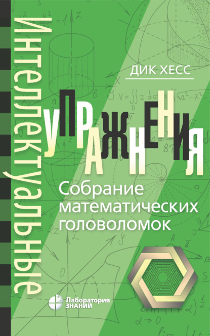 Интеллектуальные упражнения. Собрание математических головоломок (Дик Хесс). 2016г. 