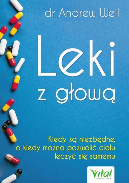 Эндрю Вайль - Leki z głową. Kiedy są niezbędne, a kiedy można pozwolić ciału leczyć się samemu