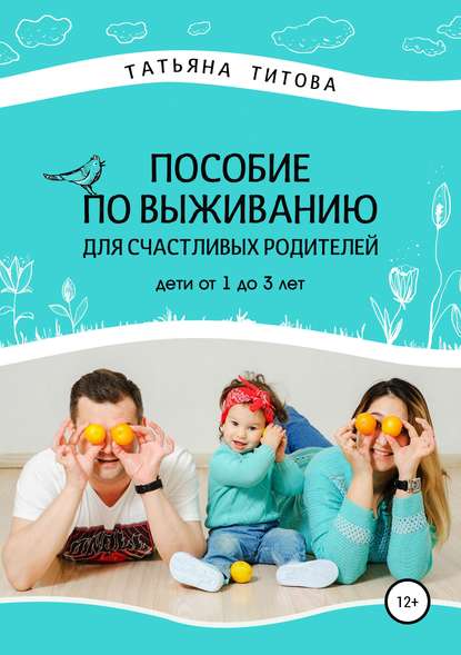 Татьяна Анатольевна Титова - Пособие по выживанию для счастливых родителей. Дети от 1 до 3 лет