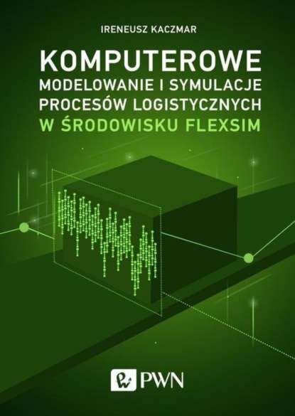 Ireneusz Kaczmar - Komputerowe modelowanie i symulacje procesów logistycznych w środowisku FlexSim