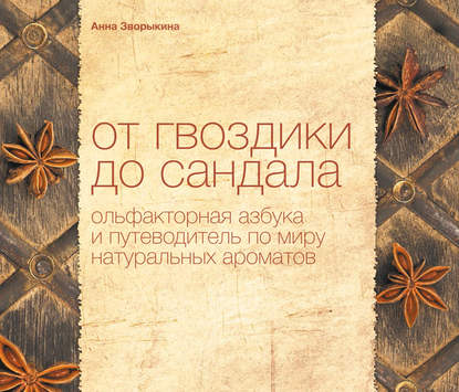 Анна Зворыкина - От гвоздики до сандала. Ольфакторная азбука и путеводитель по миру натуральных ароматов