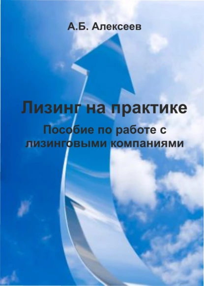 Обложка книги Лизинг на практике. Пособие по работе с лизинговыми компаниями, А. Б. Алексеев