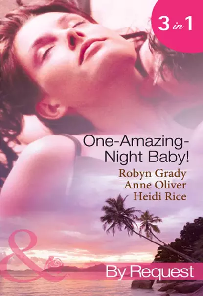 Обложка книги One-Amazing-Night Baby!: A Wild Night & A Marriage Ultimatum / Pregnant by the Playboy Tycoon / Pleasure, Pregnancy and a Proposition, Робин Грейди