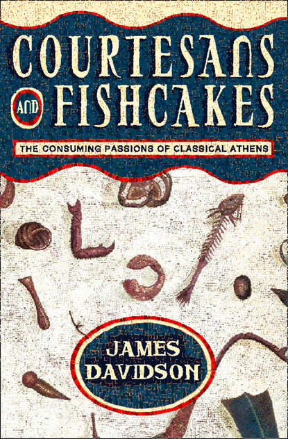 James  Davidson - Courtesans and Fishcakes: The Consuming Passions of Classical Athens
