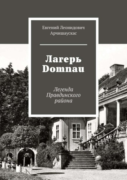 Лагерь Domnau. Легенда Правдинского района (Евгений Леонидович Арчишаускас). 