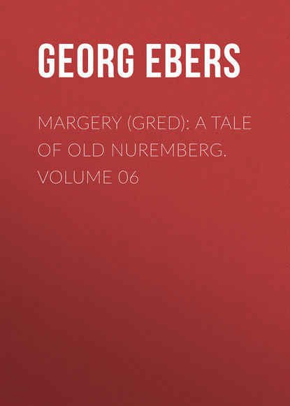 Георг Эберс — Margery (Gred): A Tale Of Old Nuremberg. Volume 06