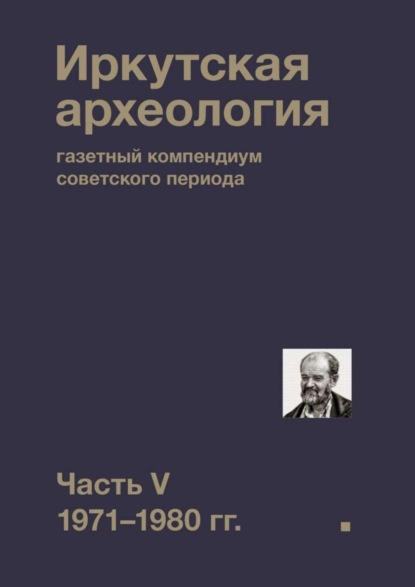 Коллектив авторов - Иркутская археология: газетный компендиум советского периода. Часть V. 1971-1980 гг.