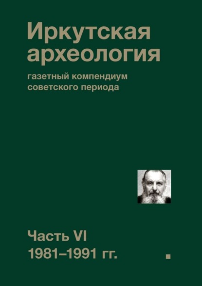 Иркутская археология: газетный компендиум советского периода. Часть VI. 1981-1991 гг.