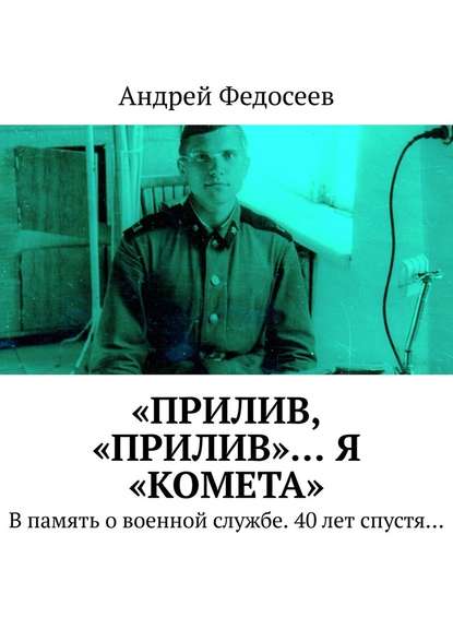 Андрей Федосеев — «Прилив, „Прилив“… Я „Комета“. В память о военной службе. 40 лет спустя…
