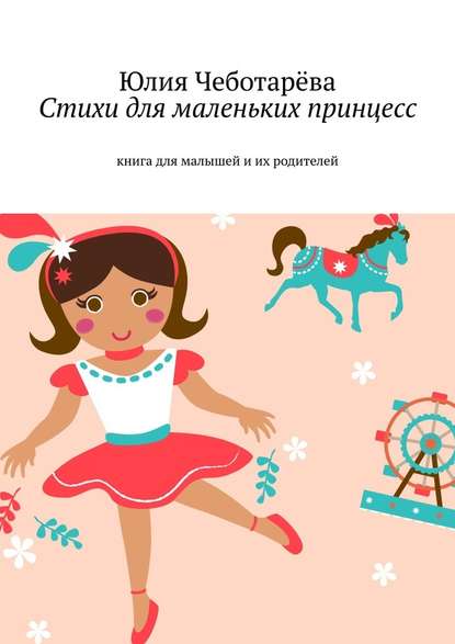 Юлия Валентиновна Чеботарёва - Стихи для маленьких принцесс. Книга для малышей и их родителей
