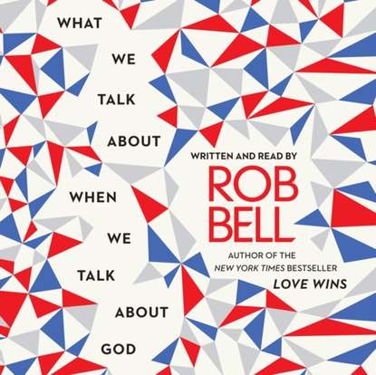 Rob  Bell - What We Talk About When We Talk About God