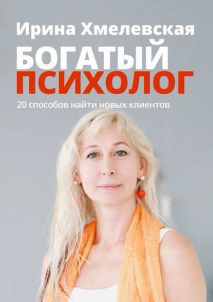Ирина Хмелевская - Богатый психолог. 20 способов найти новых клиентов