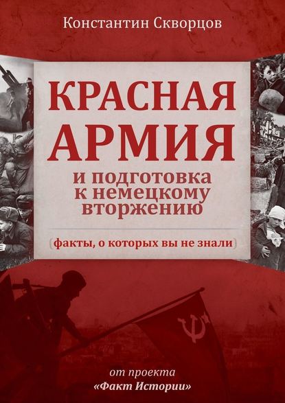 Константин Васильевич Скворцов - Красная Армия и подготовка к немецкому вторжению (факты, о которых вы не знали)