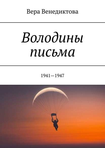 Вера Никитична Венедиктова Володины письма. 1941—1947