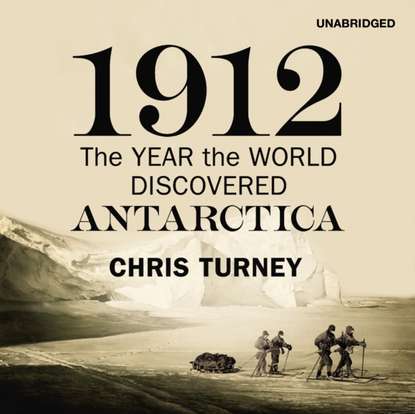 Chris Turney - 1912: The Year the World Discovered Antarctica