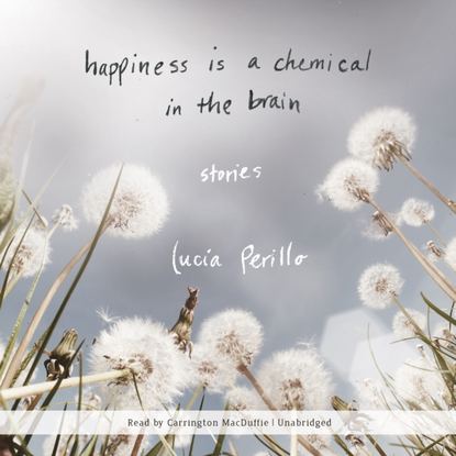 Lucia  Perillo - Happiness Is a Chemical in the Brain