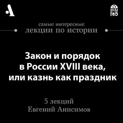 Евгений Анисимов — Закон и порядок в России XVIII века, или казнь как праздник (Лекции Arzamas)