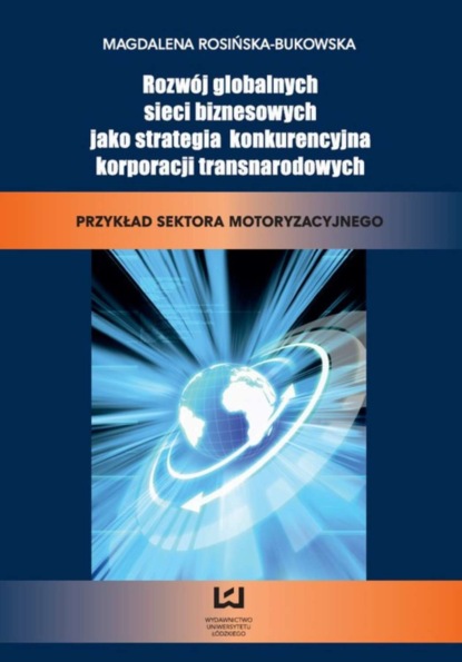 Magdalena Rosińska-Bukowska - Rozwój globalnych sieci biznesowych jako strategia konkurencyjna korporacji transnarodowych. Przykład sektora motoryzacyjnego