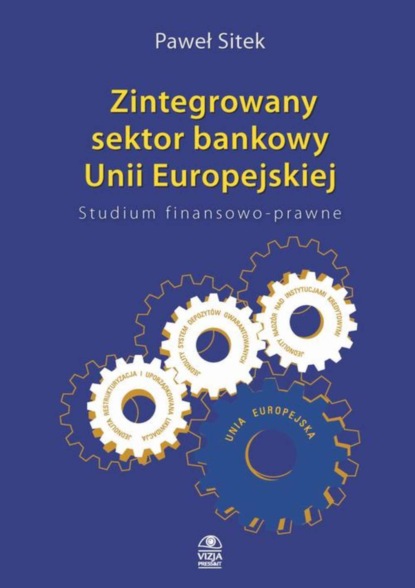 Paweł Sitek - Zintegrowany sektor bankowy Unii Europejskiej Studium finansowo-prawne