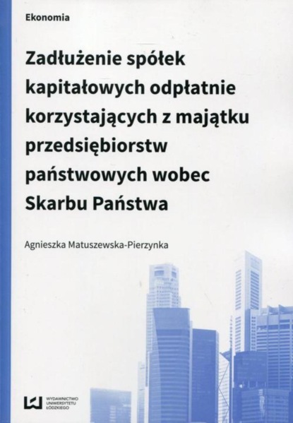 Agnieszka Matuszewska-Pierzynka - Zadłużenie spółek kapitałowych odpłatnie korzystających z majątku przedsiębiorstw państwowych wobec Skarbu Państwa